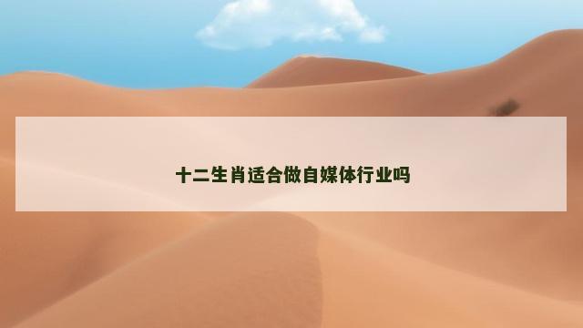 十二生肖适合做自媒体行业吗