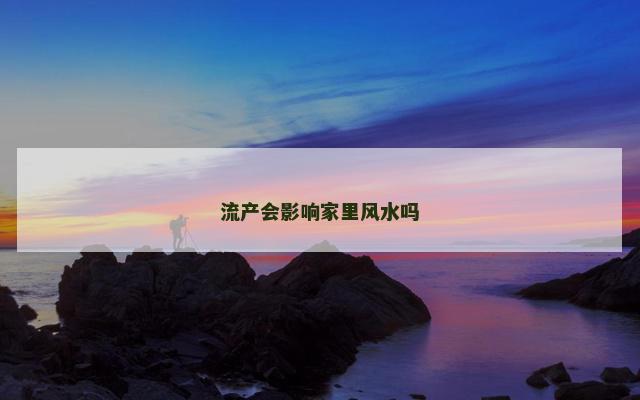 流产会影响家里风水吗