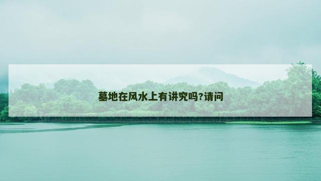 墓地在风水上有讲究吗?请问