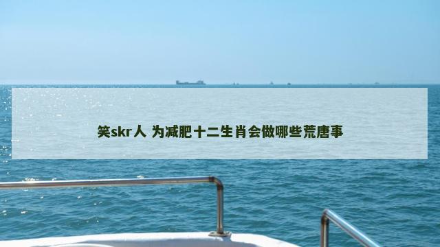 笑skr人 为减肥十二生肖会做哪些荒唐事