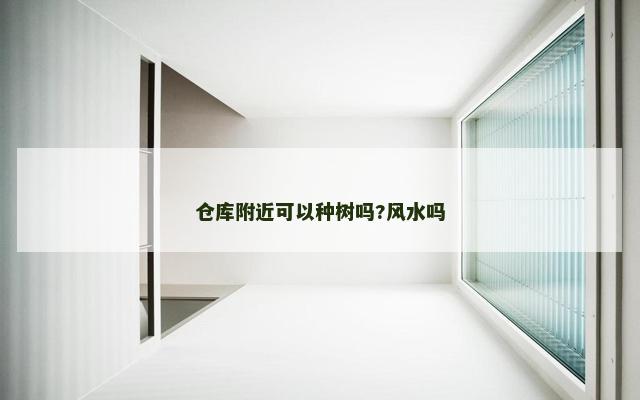 仓库附近可以种树吗?风水吗