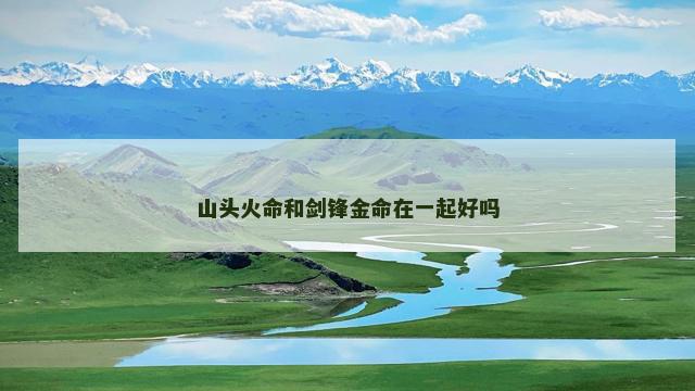 山头火命和剑锋金命在一起好吗