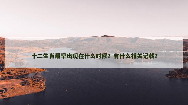 十二生肖最早出现在什么时候？有什么相关记载？