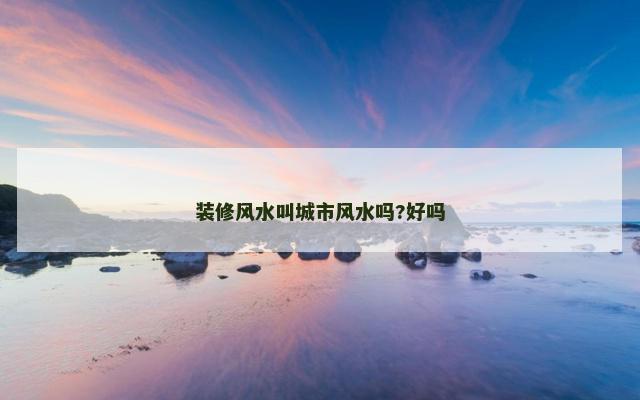 装修风水叫城市风水吗?好吗