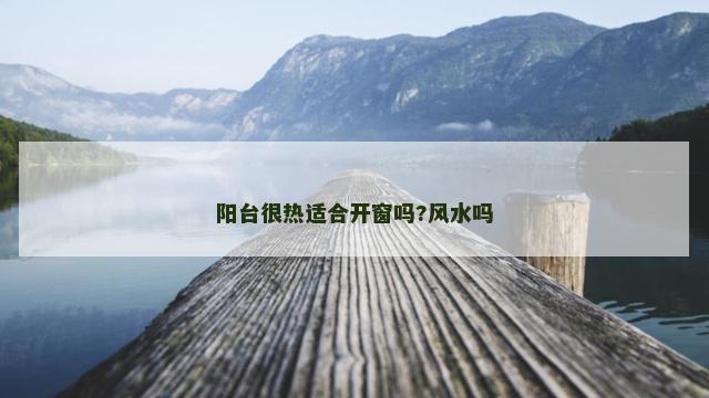 阳台很热适合开窗吗?风水吗 阳台很热适合开窗吗?风水吗