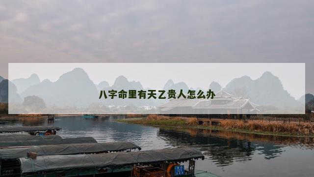 八字命里有天乙贵人怎么办