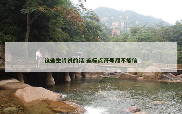 这些生肖说的话 连标点符号都不能信