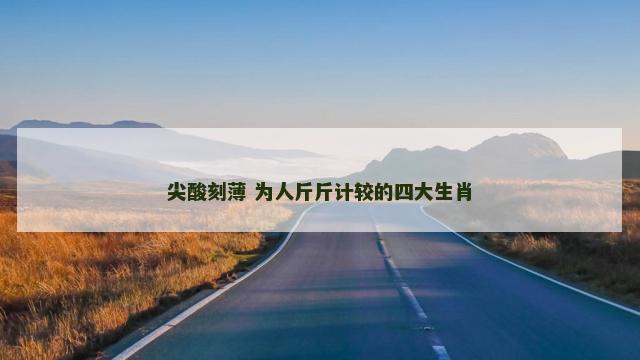 尖酸刻薄 为人斤斤计较的四大生肖