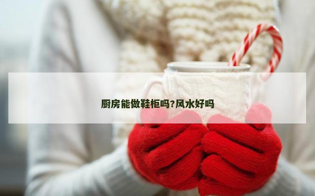 厨房能做鞋柜吗?风水好吗