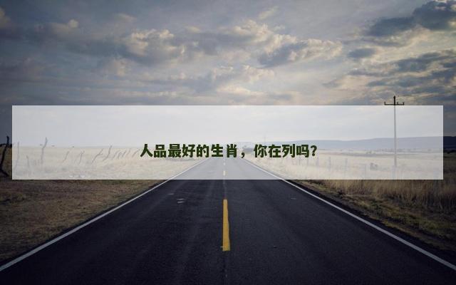 人品最好的生肖，你在列吗？