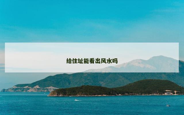 给住址能看出风水吗