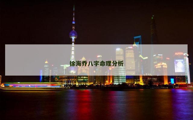 徐海乔八字命理分析 徐海乔八字命理分析