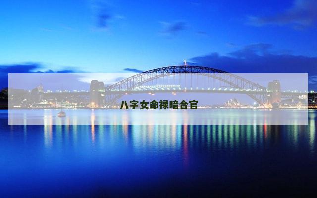 八字女命禄暗合官 八字女命禄暗合官