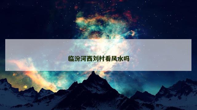 临汾河西刘村看风水吗