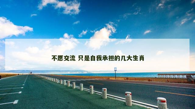 不愿交流 只是自我承担的几大生肖