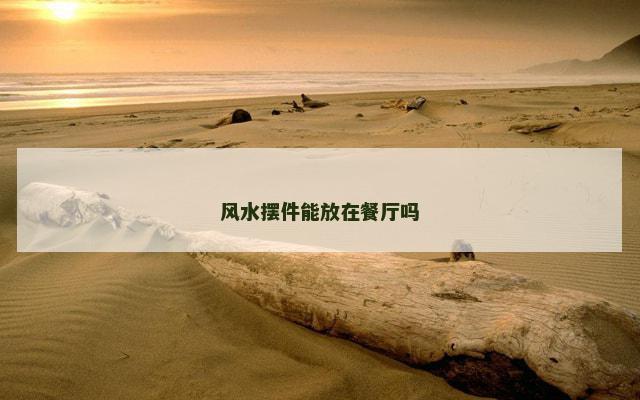 风水摆件能放在餐厅吗