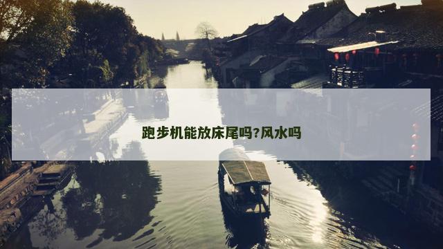 跑步机能放床尾吗?风水吗