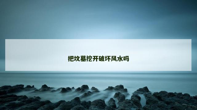 把坟墓挖开破坏风水吗