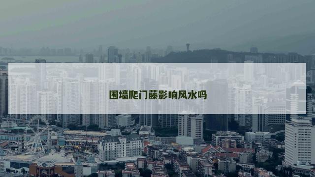 围墙爬门藤影响风水吗