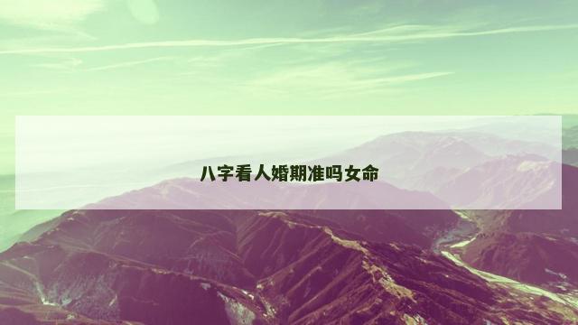 八字看人婚期准吗女命