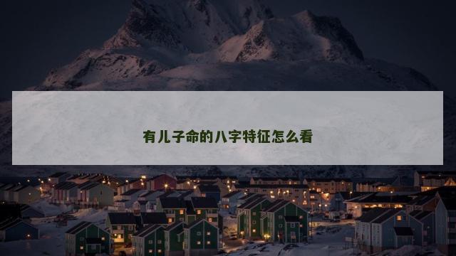 有儿子命的八字特征怎么看