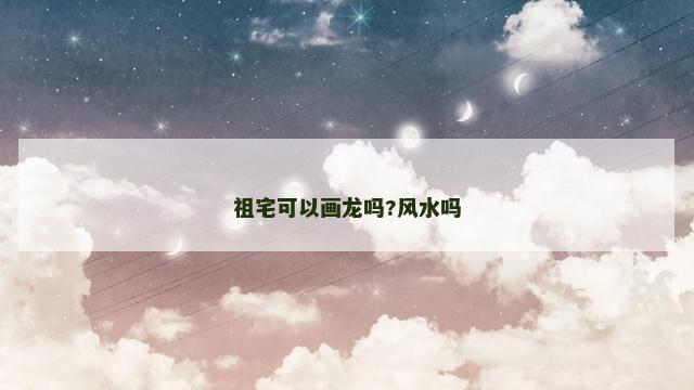 祖宅可以画龙吗?风水吗