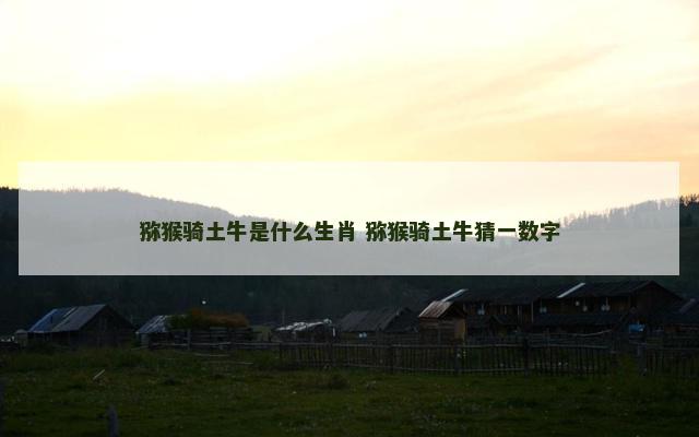 猕猴骑土牛是什么生肖 猕猴骑土牛猜一数字