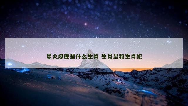 星火燎原是什么生肖 生肖鼠和生肖蛇