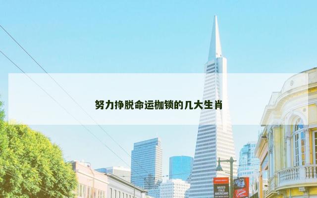 努力挣脱命运枷锁的几大生肖