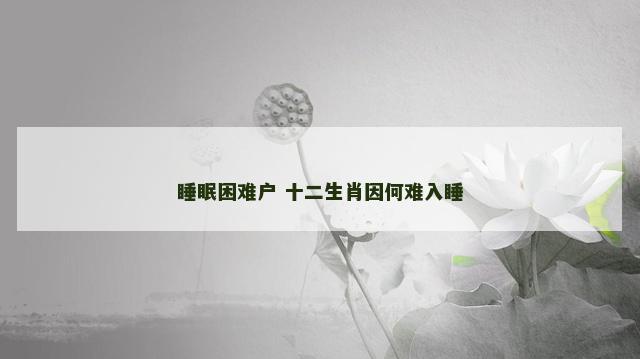 睡眠困难户 十二生肖因何难入睡