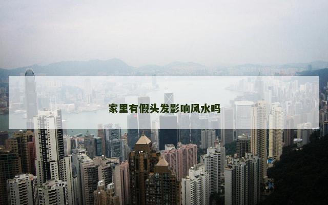 家里有假头发影响风水吗