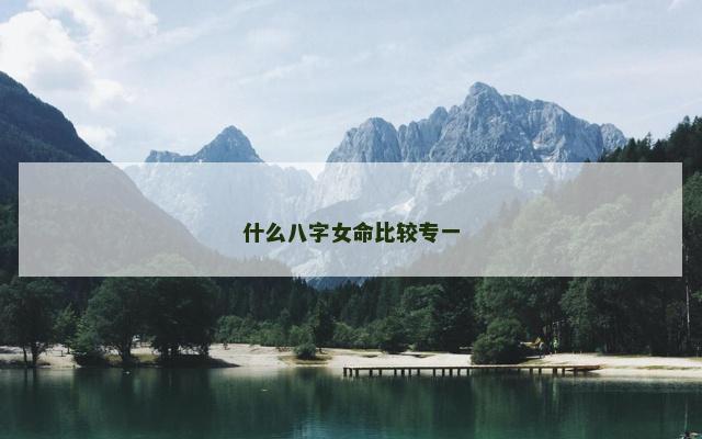 什么八字女命比较专一