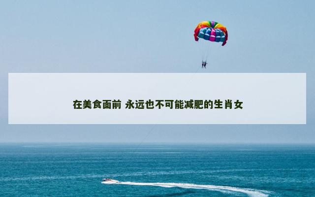 在美食面前 永远也不可能减肥的生肖女