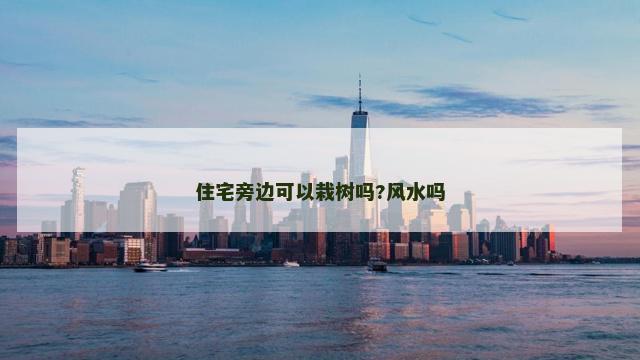 住宅旁边可以栽树吗?风水吗