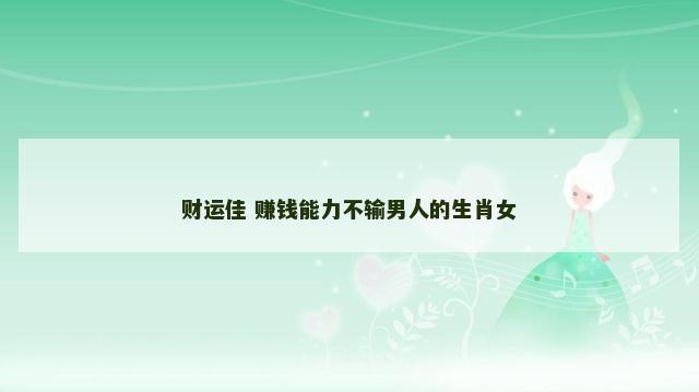 财运佳 赚钱能力不输男人的生肖女