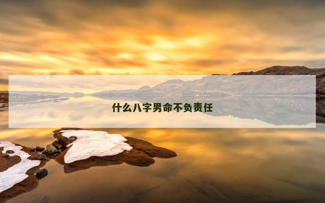 什么八字男命不负责任