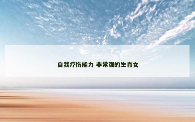 自我疗伤能力 非常强的生肖女