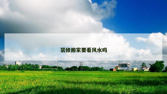 装修搬家要看风水吗