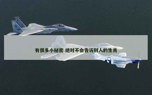 有很多小秘密 绝对不会告诉别人的生肖