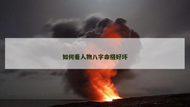 如何看人物八字命格好坏 如何看人物八字命格好坏