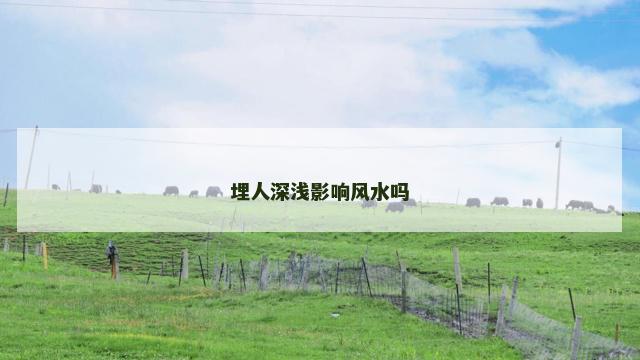 埋人深浅影响风水吗