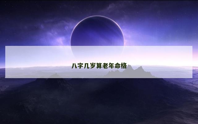 八字几岁算老年命格