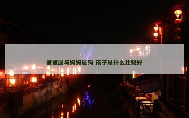 爸爸属马妈妈属狗 孩子属什么比较好