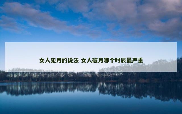 女人犯月的说法 女人破月哪个时辰最严重