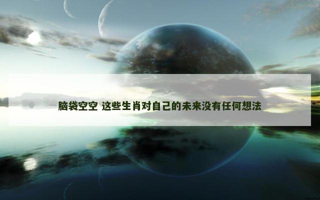 脑袋空空 这些生肖对自己的未来没有任何想法