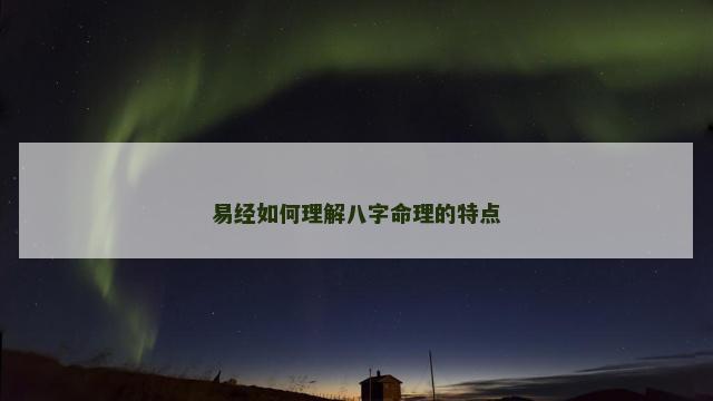 易经如何理解八字命理的特点