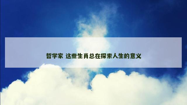 哲学家 这些生肖总在探索人生的意义
