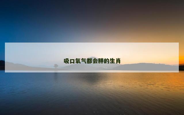 吸口氧气都会胖的生肖