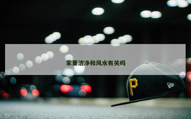 家里洁净和风水有关吗