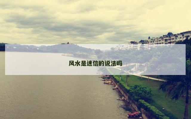 风水是迷信的说法吗